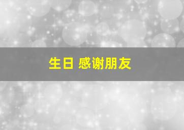 生日 感谢朋友